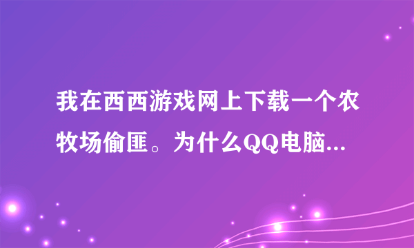 我在西西游戏网上下载一个农牧场偷匪。为什么QQ电脑管家提示我有木马？ 这是真的假的？