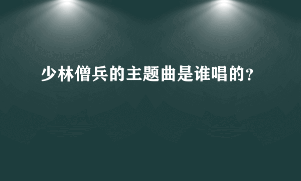 少林僧兵的主题曲是谁唱的？