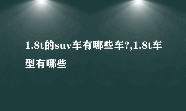 1.8t的suv车有哪些车?,1.8t车型有哪些