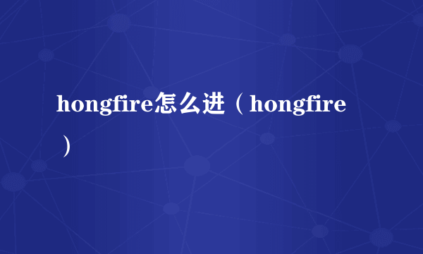 hongfire怎么进（hongfire）