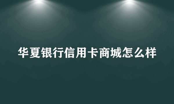 华夏银行信用卡商城怎么样