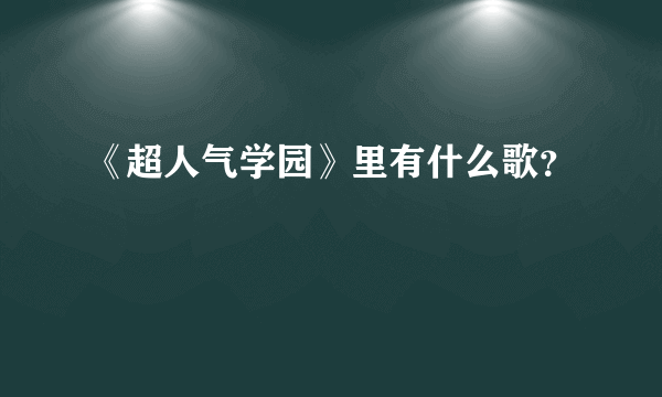 《超人气学园》里有什么歌？