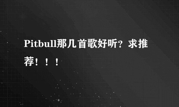 Pitbull那几首歌好听？求推荐！！！