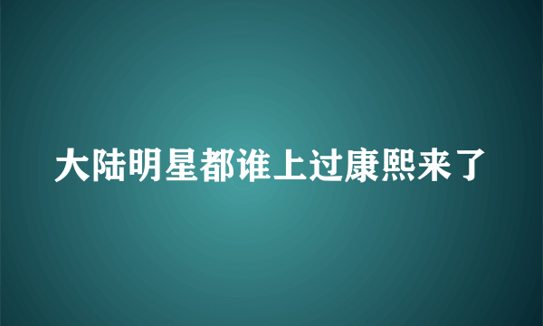 大陆明星都谁上过康熙来了