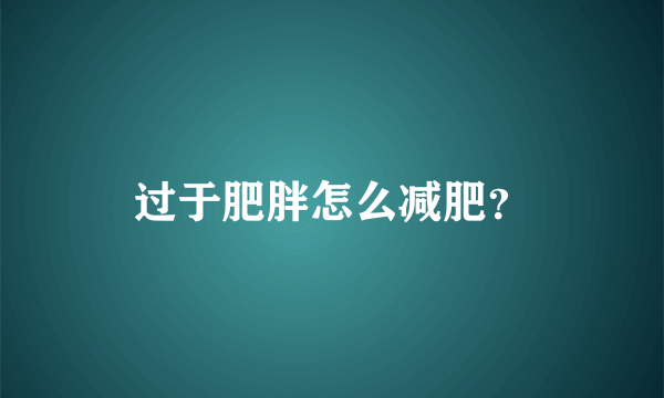 过于肥胖怎么减肥？