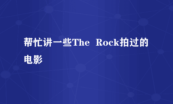 帮忙讲一些The  Rock拍过的电影