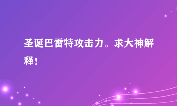 圣诞巴雷特攻击力。求大神解释！