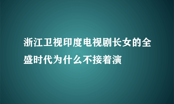 浙江卫视印度电视剧长女的全盛时代为什么不接着演