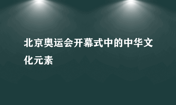 北京奥运会开幕式中的中华文化元素