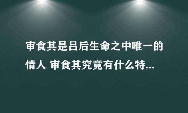 审食其是吕后生命之中唯一的情人 审食其究竟有什么特殊的地方