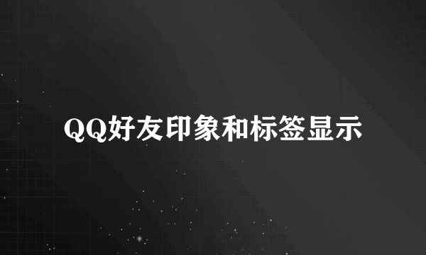 QQ好友印象和标签显示