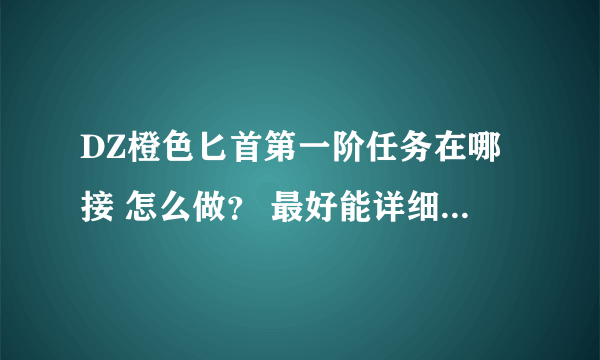 DZ橙色匕首第一阶任务在哪接 怎么做？ 最好能详细点。。。