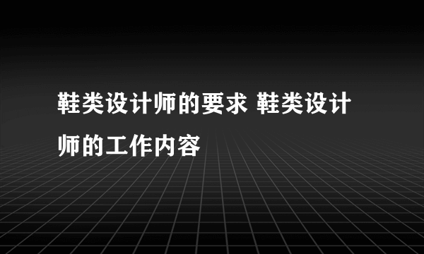 鞋类设计师的要求 鞋类设计师的工作内容