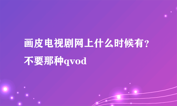 画皮电视剧网上什么时候有？不要那种qvod