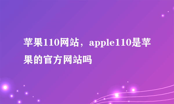 苹果110网站，apple110是苹果的官方网站吗