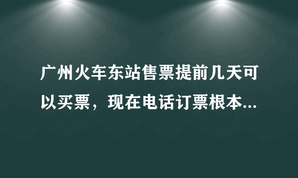 广州火车东站售票提前几天可以买票，现在电话订票根本打不进。。。。。