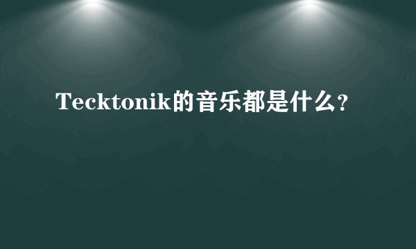 Tecktonik的音乐都是什么？