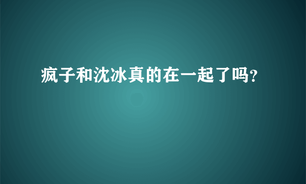 疯子和沈冰真的在一起了吗？