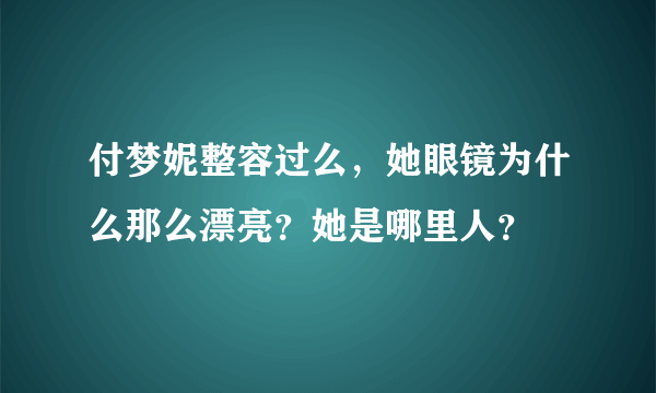 付梦妮整容过么，她眼镜为什么那么漂亮？她是哪里人？