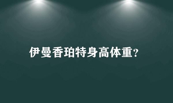 伊曼香珀特身高体重？