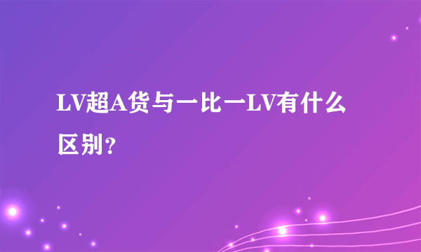 LV超A货与一比一LV有什么区别？