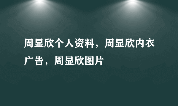 周显欣个人资料，周显欣内衣广告，周显欣图片