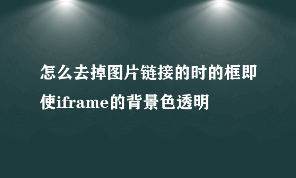 怎么去掉图片链接的时的框即使iframe的背景色透明