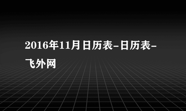 2016年11月日历表-日历表-飞外网