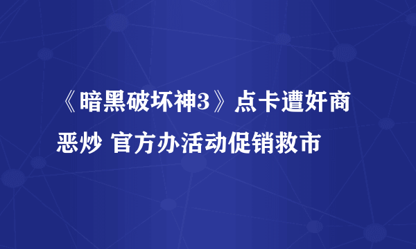 《暗黑破坏神3》点卡遭奸商恶炒 官方办活动促销救市