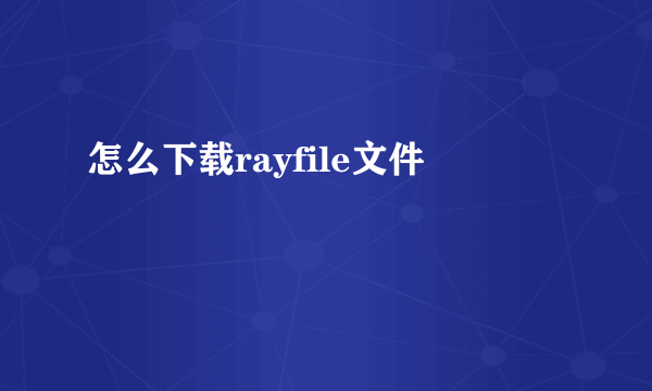 怎么下载rayfile文件