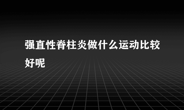 强直性脊柱炎做什么运动比较好呢