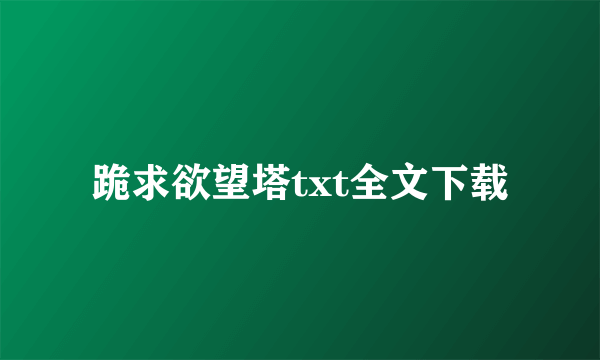 跪求欲望塔txt全文下载