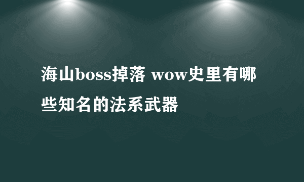 海山boss掉落 wow史里有哪些知名的法系武器