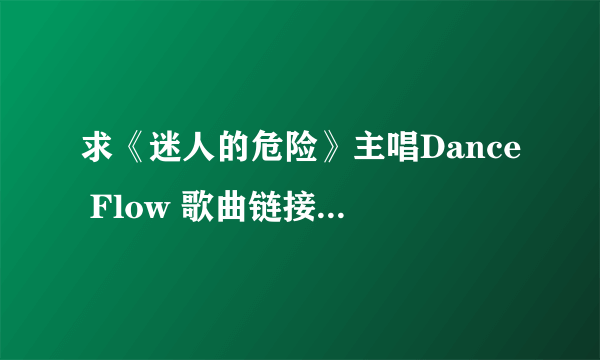 求《迷人的危险》主唱Dance Flow 歌曲链接，空间里能用的，谢谢