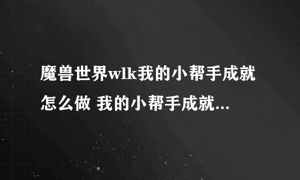 魔兽世界wlk我的小帮手成就怎么做 我的小帮手成就攻略流程