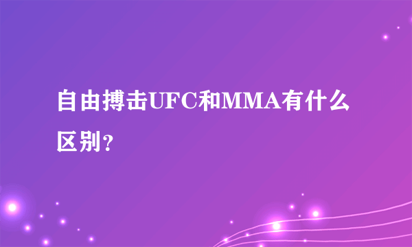 自由搏击UFC和MMA有什么区别？