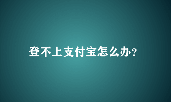 登不上支付宝怎么办？