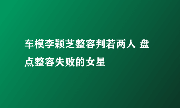 车模李颖芝整容判若两人 盘点整容失败的女星