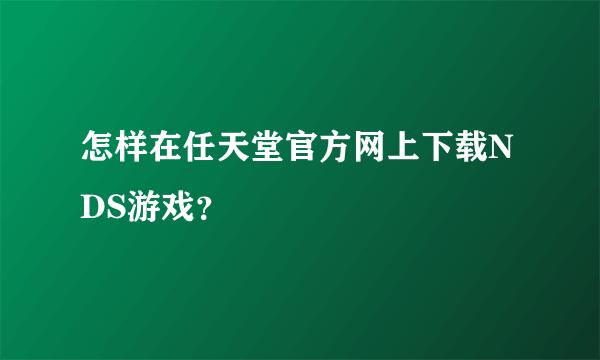 怎样在任天堂官方网上下载NDS游戏？