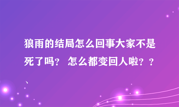 狼雨的结局怎么回事大家不是死了吗？ 怎么都变回人啦？？、