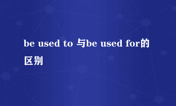 be used to 与be used for的区别