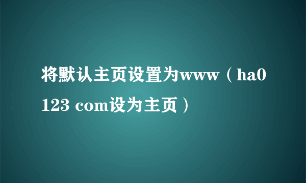 将默认主页设置为www（ha0123 com设为主页）