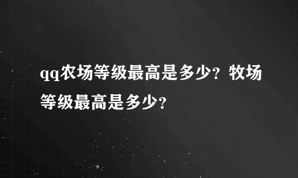 qq农场等级最高是多少？牧场等级最高是多少？