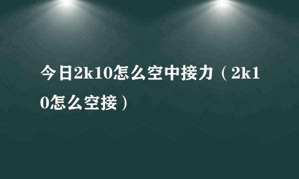 今日2k10怎么空中接力（2k10怎么空接）