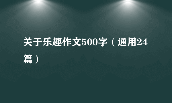 关于乐趣作文500字（通用24篇）