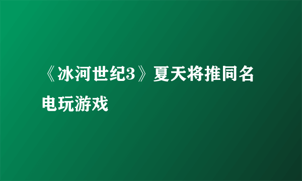 《冰河世纪3》夏天将推同名电玩游戏