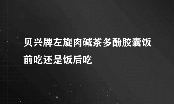 贝兴牌左旋肉碱茶多酚胶囊饭前吃还是饭后吃