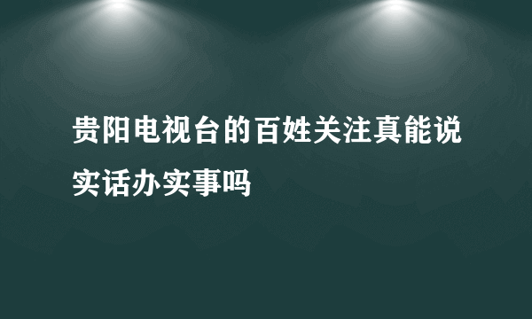 贵阳电视台的百姓关注真能说实话办实事吗