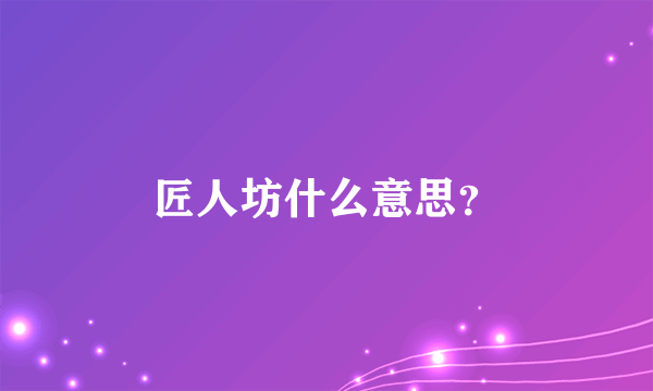 匠人坊什么意思？