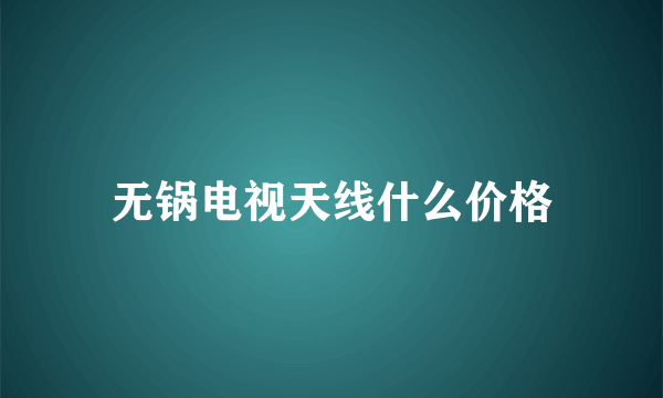 无锅电视天线什么价格